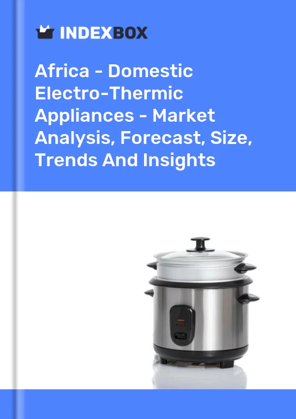 Report Africa - Domestic Electro-Thermic Appliances - Market Analysis, Forecast, Size, Trends and Insights for 499$