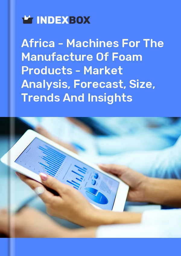 Report Africa - Machines for the Manufacture of Foam Products - Market Analysis, Forecast, Size, Trends and Insights for 499$