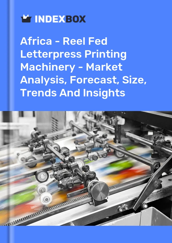 Report Africa - Reel Fed Letterpress Printing Machinery - Market Analysis, Forecast, Size, Trends and Insights for 499$