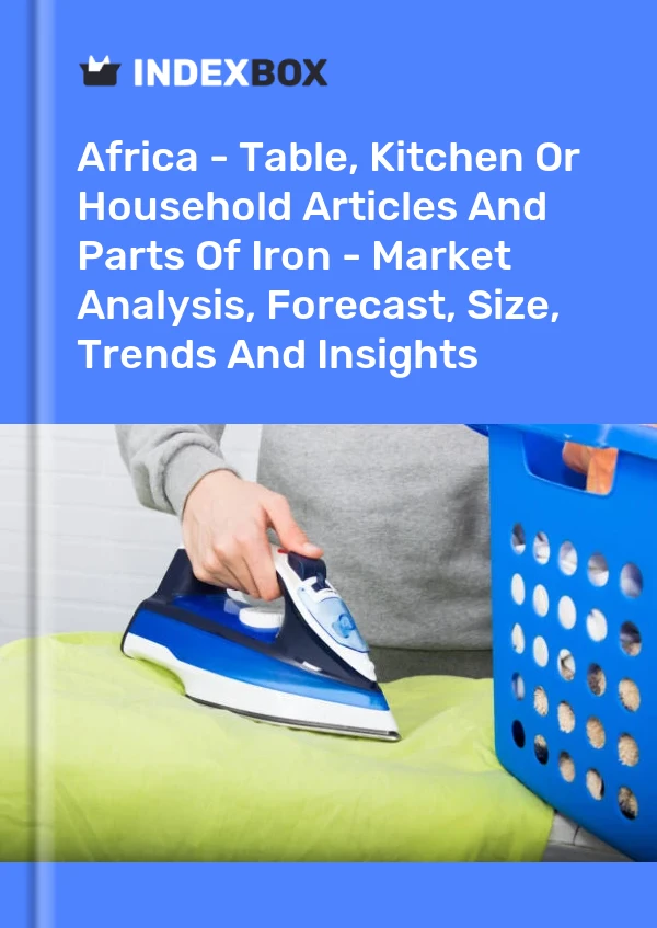 Report Africa - Table, Kitchen or Household Articles and Parts of Iron - Market Analysis, Forecast, Size, Trends and Insights for 499$