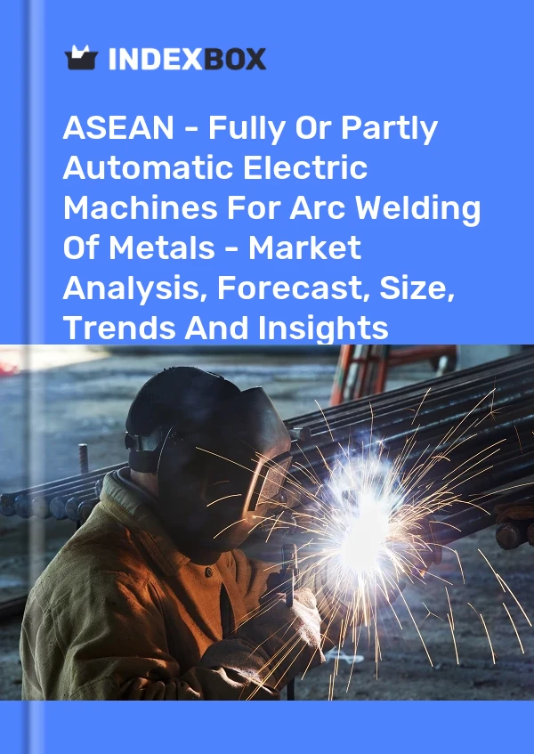 Report ASEAN - Fully or Partly Automatic Electric Machines for Arc Welding of Metals - Market Analysis, Forecast, Size, Trends and Insights for 499$