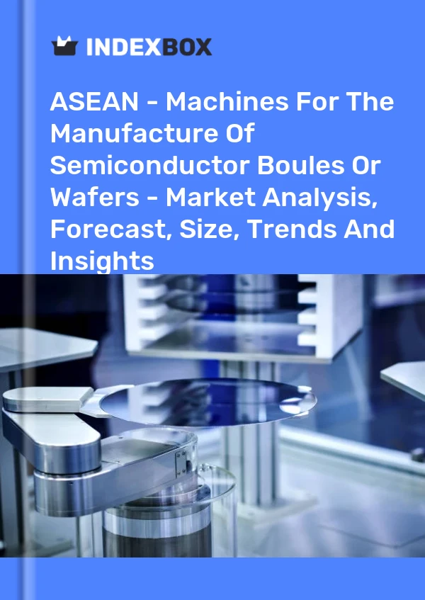 Report ASEAN - Machines for the Manufacture of Semiconductor Boules or Wafers - Market Analysis, Forecast, Size, Trends and Insights for 499$
