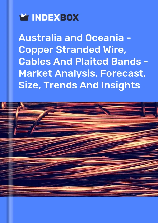 Report Australia and Oceania - Copper Stranded Wire, Cables and Plaited Bands - Market Analysis, Forecast, Size, Trends and Insights for 499$