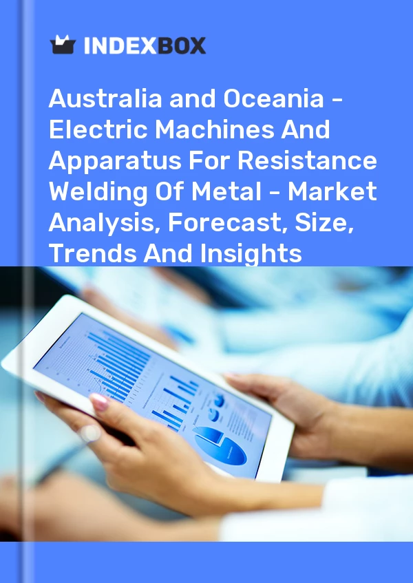 Report Australia and Oceania - Electric Machines and Apparatus for Resistance Welding of Metal - Market Analysis, Forecast, Size, Trends and Insights for 499$