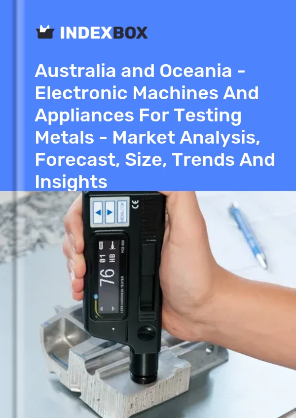 Report Australia and Oceania - Electronic Machines and Appliances for Testing Metals - Market Analysis, Forecast, Size, Trends and Insights for 499$