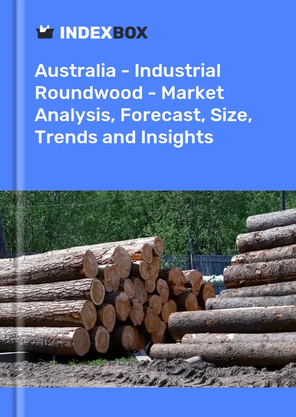Australie - Bois rond industriel - Analyse du marché, prévisions, taille, tendances et perspectives