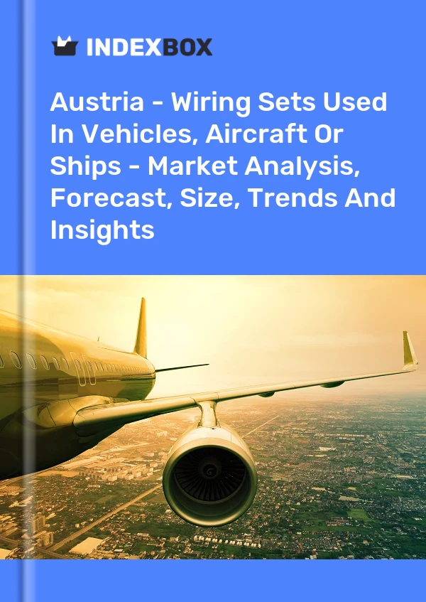 Austria - Wiring Sets Used In Vehicles, Aircraft Or Ships - Market Analysis, Forecast, Size, Trends And Insights