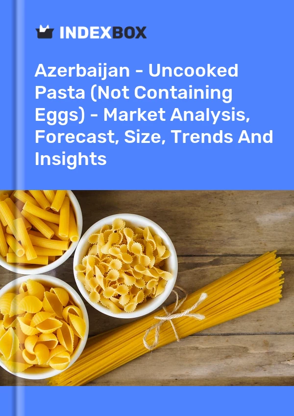 Azerbaijan - Uncooked Pasta (Not Containing Eggs) - Market Analysis, Forecast, Size, Trends And Insights
