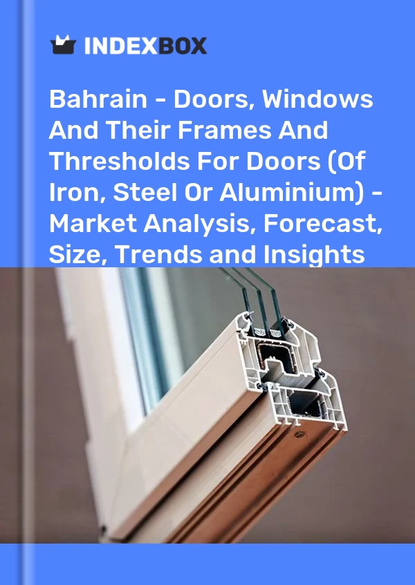Report Bahrain - Doors, Windows and Their Frames and Thresholds for Doors (Of Iron, Steel or Aluminium) - Market Analysis, Forecast, Size, Trends and Insights for 499$