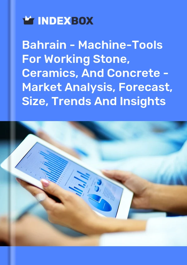 Bahrain - Machine-Tools For Working Stone, Ceramics, And Concrete - Market Analysis, Forecast, Size, Trends And Insights
