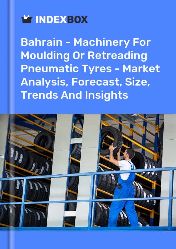 Report Bahrain - Machinery for Moulding or Retreading Pneumatic Tyres - Market Analysis, Forecast, Size, Trends and Insights for 499$