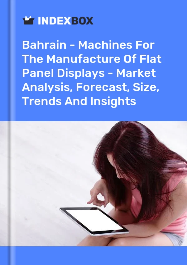 Report Bahrain - Machines for the Manufacture of Flat Panel Displays - Market Analysis, Forecast, Size, Trends and Insights for 499$