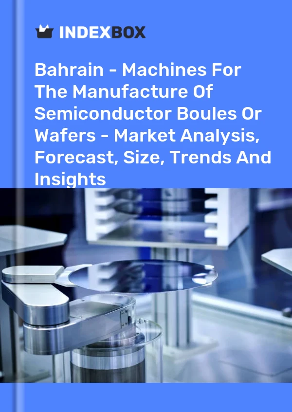 Report Bahrain - Machines for the Manufacture of Semiconductor Boules or Wafers - Market Analysis, Forecast, Size, Trends and Insights for 499$