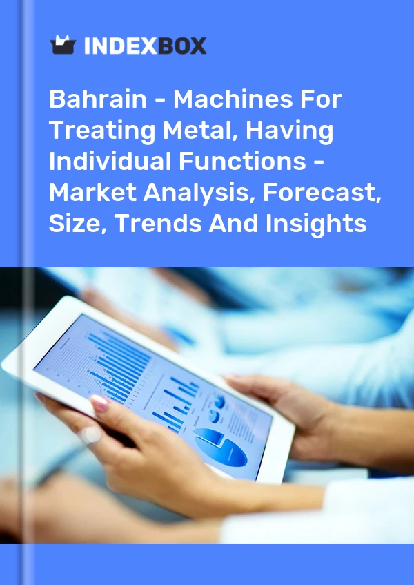 Bahrain - Machines For Treating Metal, Having Individual Functions - Market Analysis, Forecast, Size, Trends And Insights