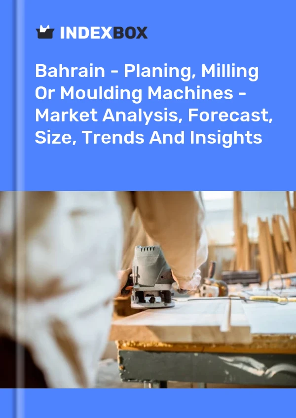 Report Bahrain - Planing, Milling or Moulding Machines - Market Analysis, Forecast, Size, Trends and Insights for 499$