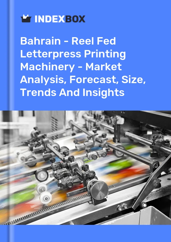 Report Bahrain - Reel Fed Letterpress Printing Machinery - Market Analysis, Forecast, Size, Trends and Insights for 499$