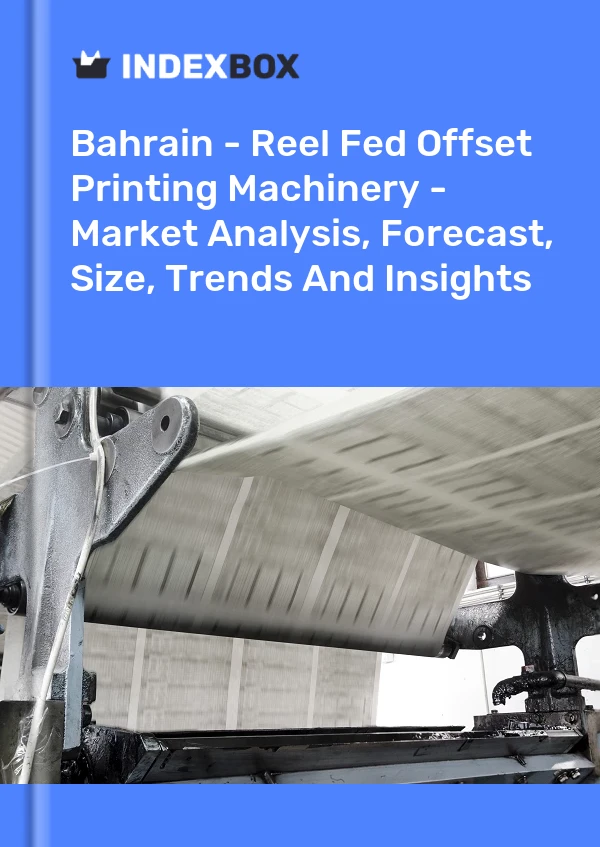Report Bahrain - Reel Fed Offset Printing Machinery - Market Analysis, Forecast, Size, Trends and Insights for 499$