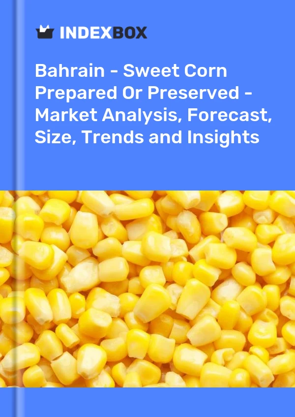 Bahrain - Sweet Corn Prepared Or Preserved - Market Analysis, Forecast, Size, Trends and Insights