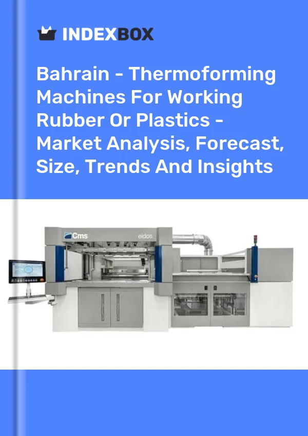 Report Bahrain - Thermoforming Machines for Working Rubber or Plastics - Market Analysis, Forecast, Size, Trends and Insights for 499$
