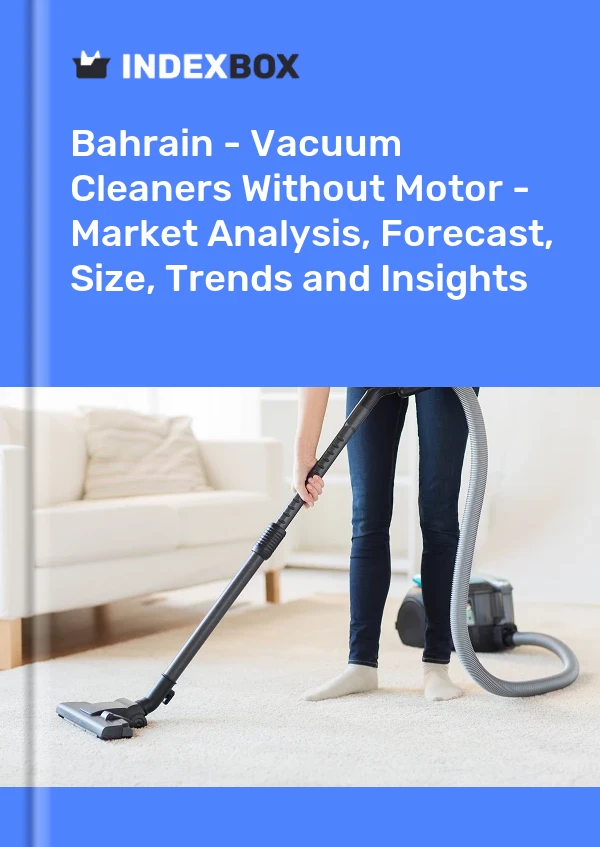 Report Bahrain - Vacuum Cleaners Without Motor - Market Analysis, Forecast, Size, Trends and Insights for 499$