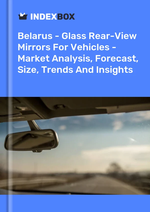 Belarus - Glass Rear-View Mirrors For Vehicles - Market Analysis, Forecast, Size, Trends And Insights