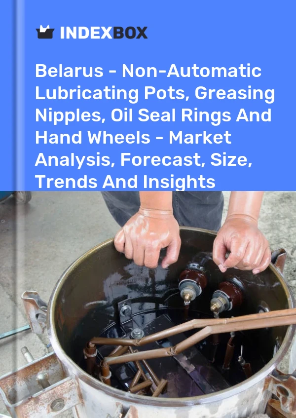 Report Belarus - Non-Automatic Lubricating Pots, Greasing Nipples, Oil Seal Rings and Hand Wheels - Market Analysis, Forecast, Size, Trends and Insights for 499$