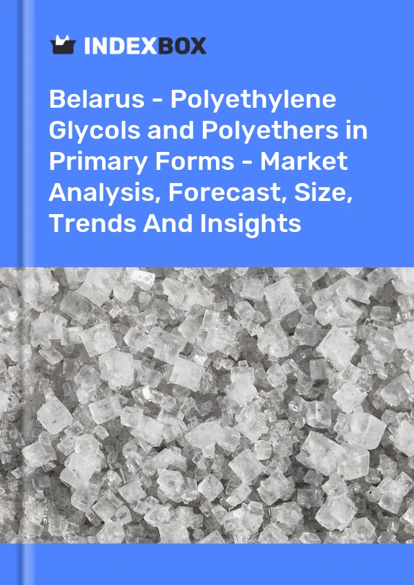 Belarus - Polyethylene Glycols and Polyethers in Primary Forms - Market Analysis, Forecast, Size, Trends And Insights