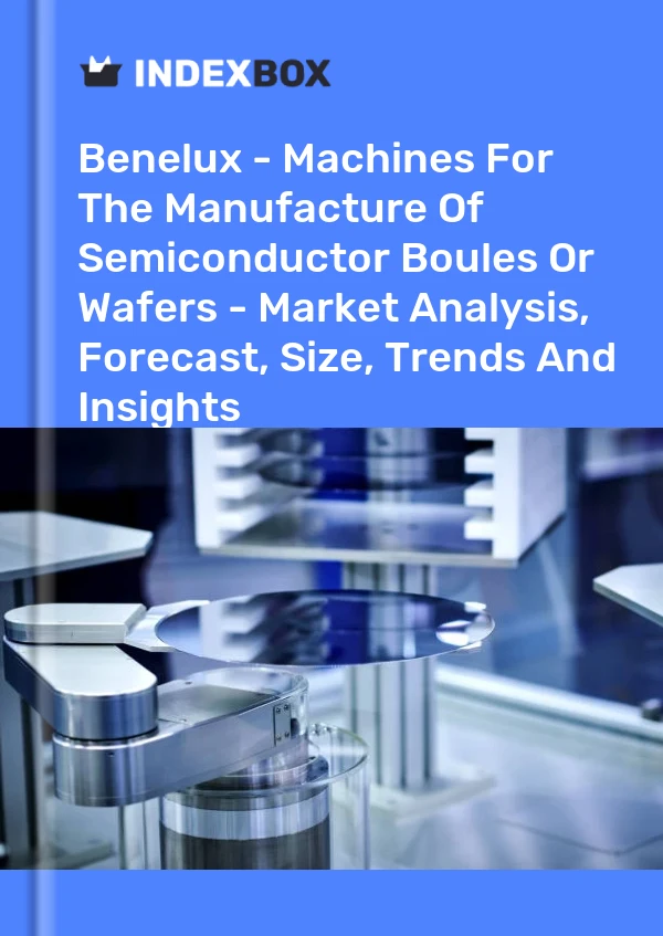 Report Benelux - Machines for the Manufacture of Semiconductor Boules or Wafers - Market Analysis, Forecast, Size, Trends and Insights for 499$