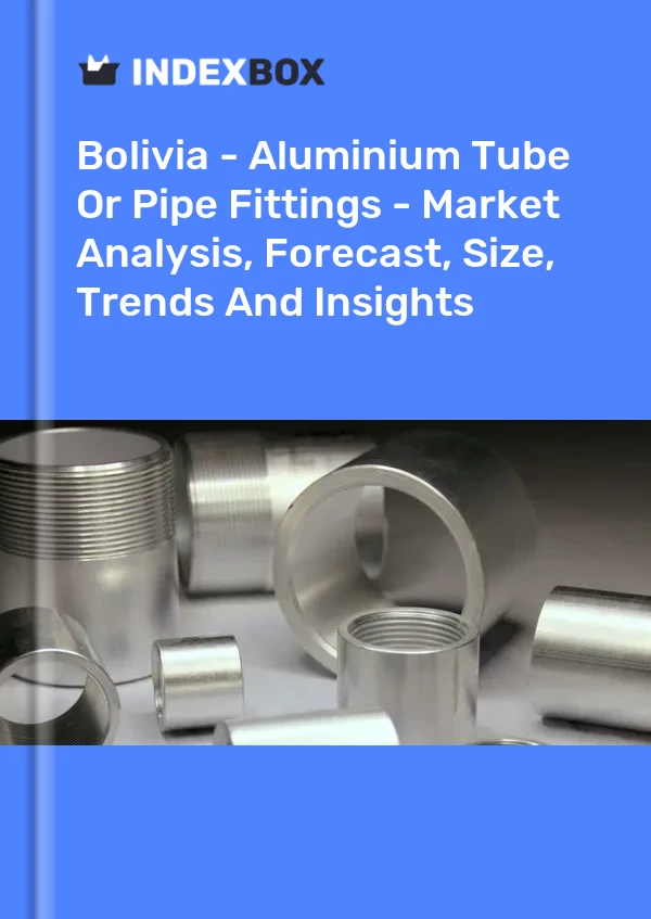 Report Bolivia - Aluminium Tube or Pipe Fittings - Market Analysis, Forecast, Size, Trends and Insights for 499$