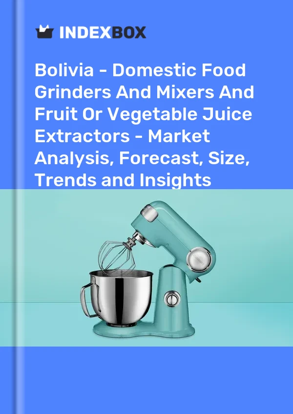 Report Bolivia - Domestic Food Grinders and Mixers and Fruit or Vegetable Juice Extractors - Market Analysis, Forecast, Size, Trends and Insights for 499$