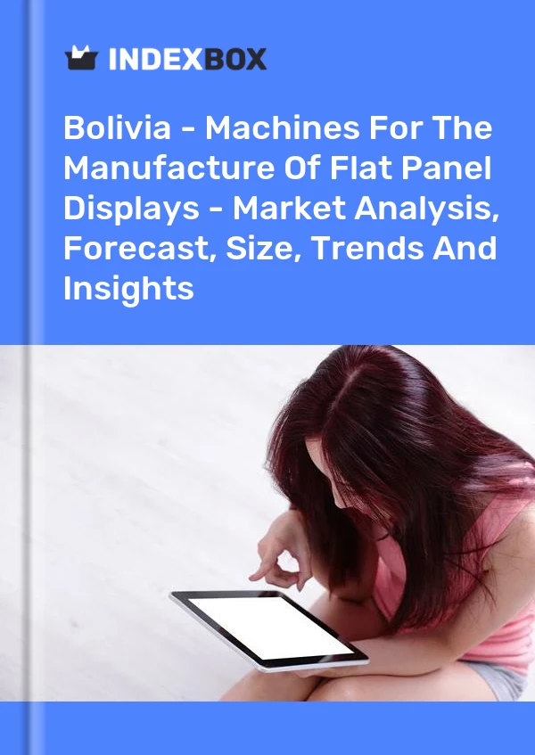 Report Bolivia - Machines for the Manufacture of Flat Panel Displays - Market Analysis, Forecast, Size, Trends and Insights for 499$