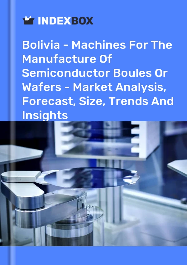 Report Bolivia - Machines for the Manufacture of Semiconductor Boules or Wafers - Market Analysis, Forecast, Size, Trends and Insights for 499$