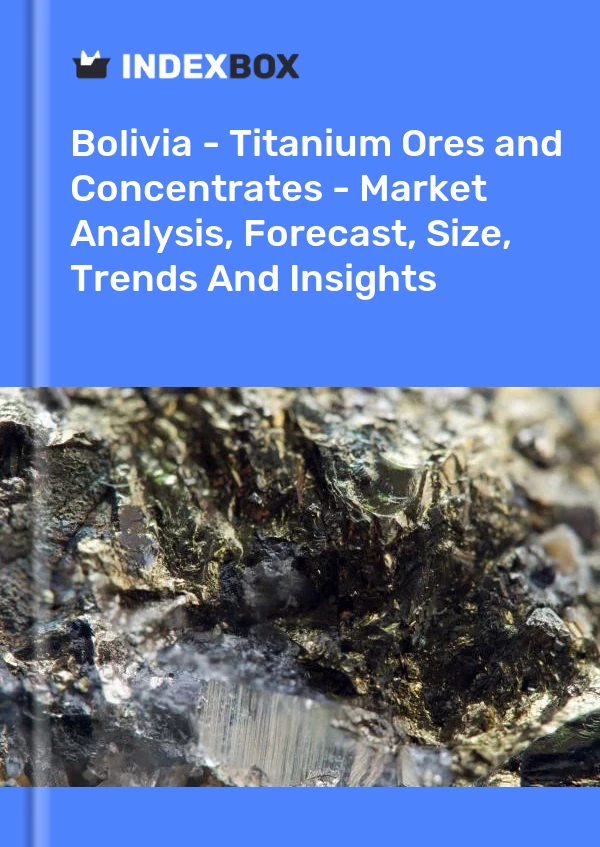 Report Bolivia - Titanium Ores and Concentrates - Market Analysis, Forecast, Size, Trends and Insights for 499$