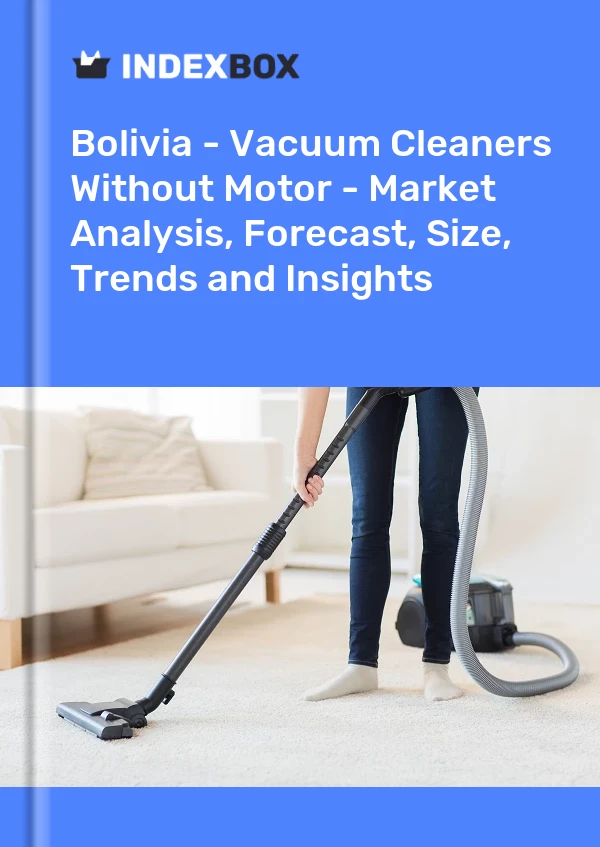Report Bolivia - Vacuum Cleaners Without Motor - Market Analysis, Forecast, Size, Trends and Insights for 499$
