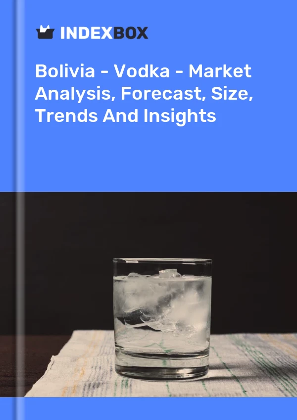 Bolivia - Vodka - Market Analysis, Forecast, Size, Trends And Insights