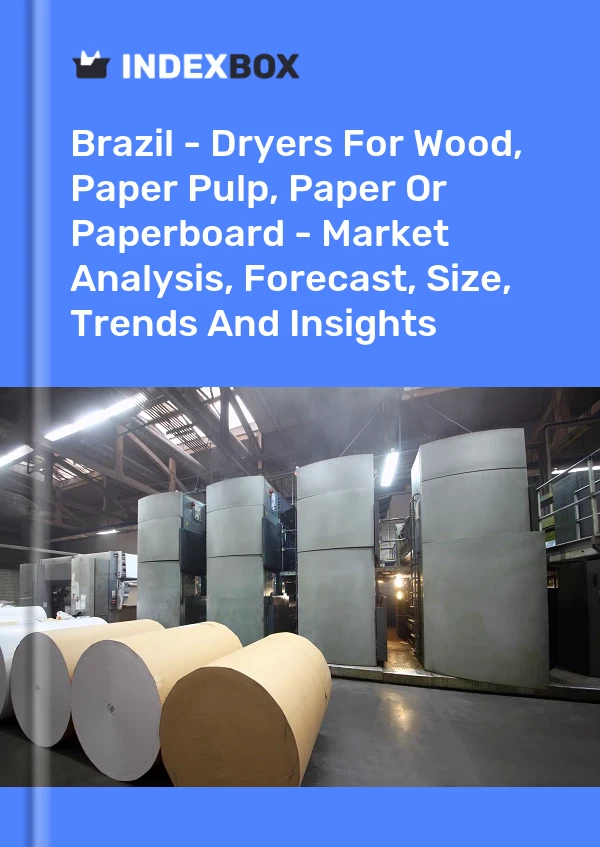 Report Brazil - Dryers for Wood, Paper Pulp, Paper or Paperboard - Market Analysis, Forecast, Size, Trends and Insights for 499$