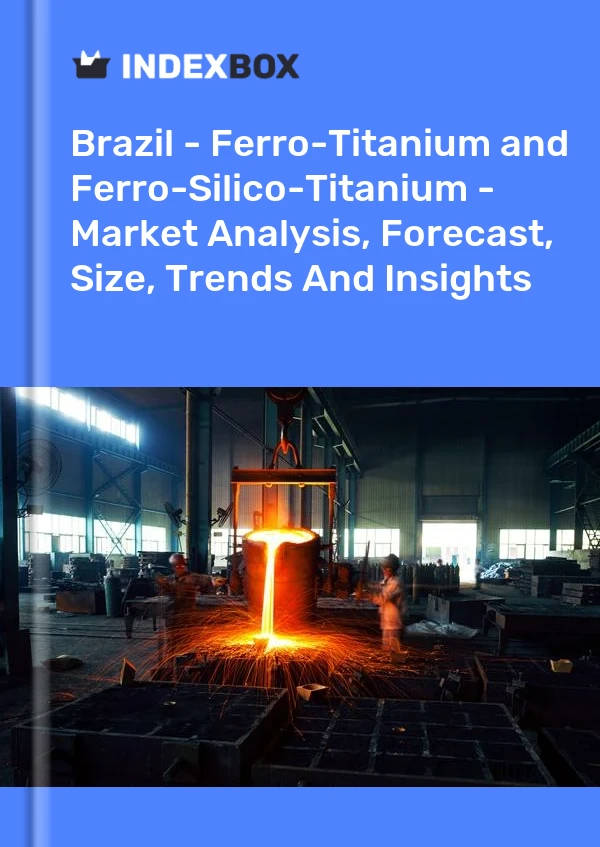 Report Brazil - Ferro-Titanium and Ferro-Silico-Titanium - Market Analysis, Forecast, Size, Trends and Insights for 499$