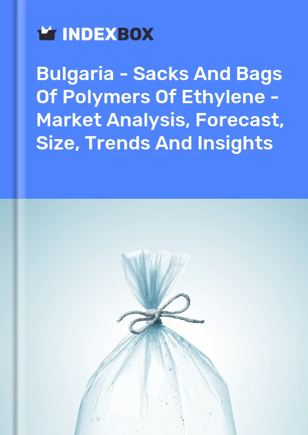 Report Bulgaria - Sacks and Bags of Polymers of Ethylene - Market Analysis, Forecast, Size, Trends and Insights for 499$