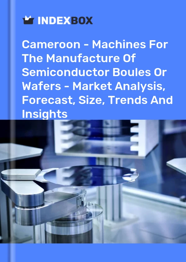 Report Cameroon - Machines for the Manufacture of Semiconductor Boules or Wafers - Market Analysis, Forecast, Size, Trends and Insights for 499$