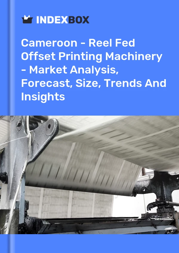 Report Cameroon - Reel Fed Offset Printing Machinery - Market Analysis, Forecast, Size, Trends and Insights for 499$