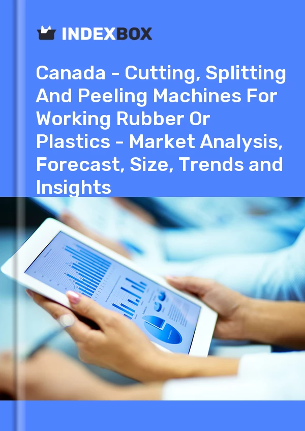Report Canada - Cutting, Splitting and Peeling Machines for Working Rubber or Plastics - Market Analysis, Forecast, Size, Trends and Insights for 499$