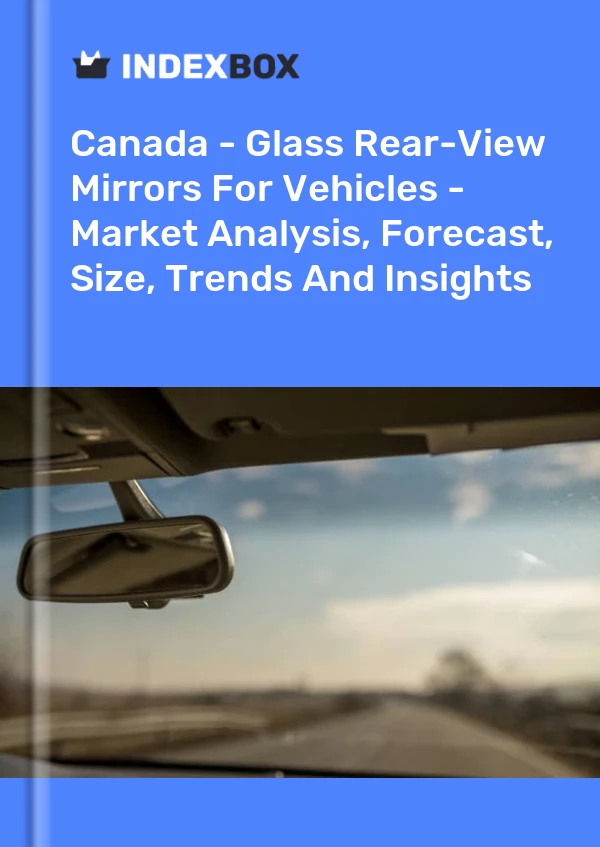 Report Canada - Glass Rear-View Mirrors for Vehicles - Market Analysis, Forecast, Size, Trends and Insights for 499$