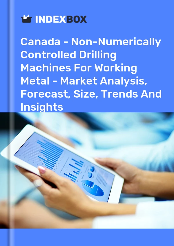 Canada - Non-Numerically Controlled Drilling Machines For Working Metal - Market Analysis, Forecast, Size, Trends And Insights
