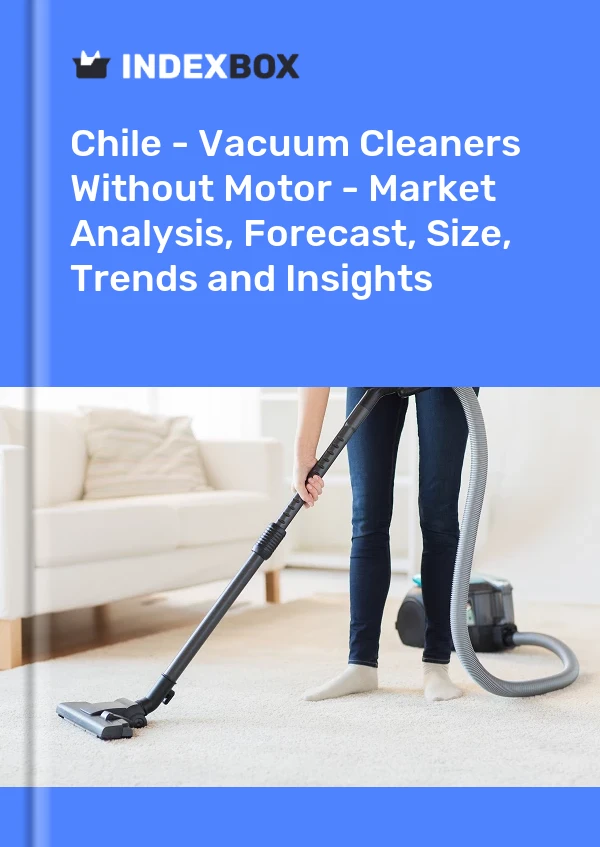 Chile - Vacuum Cleaners Without Motor - Market Analysis, Forecast, Size, Trends and Insights