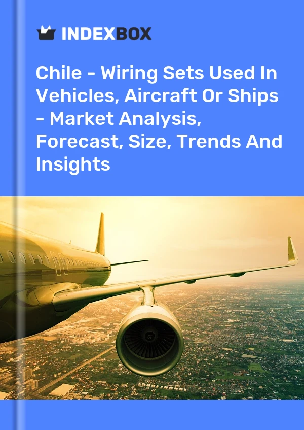 Chile - Wiring Sets Used In Vehicles, Aircraft Or Ships - Market Analysis, Forecast, Size, Trends And Insights