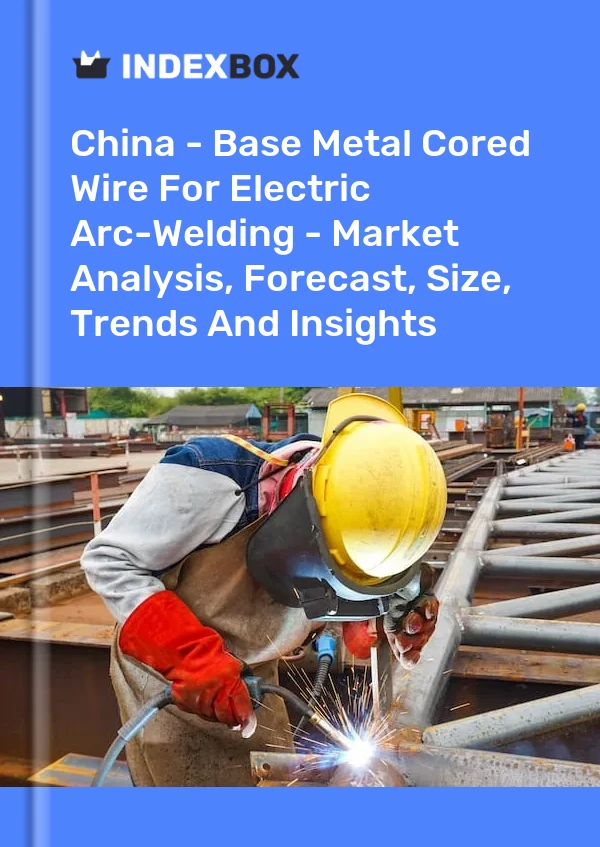 Chine - Fil fourré en métal de base pour le soudage à l&#39;arc électrique - Analyse du marché, prévisions, taille, tendances et perspectives