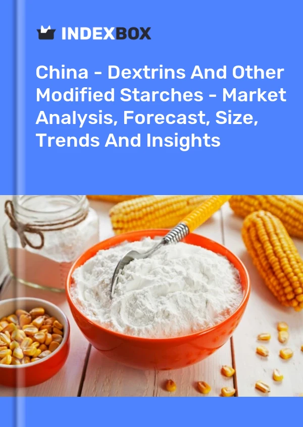 Chine - Dextrines et autres amidons modifiés - Analyse du marché, prévisions, taille, tendances et perspectives