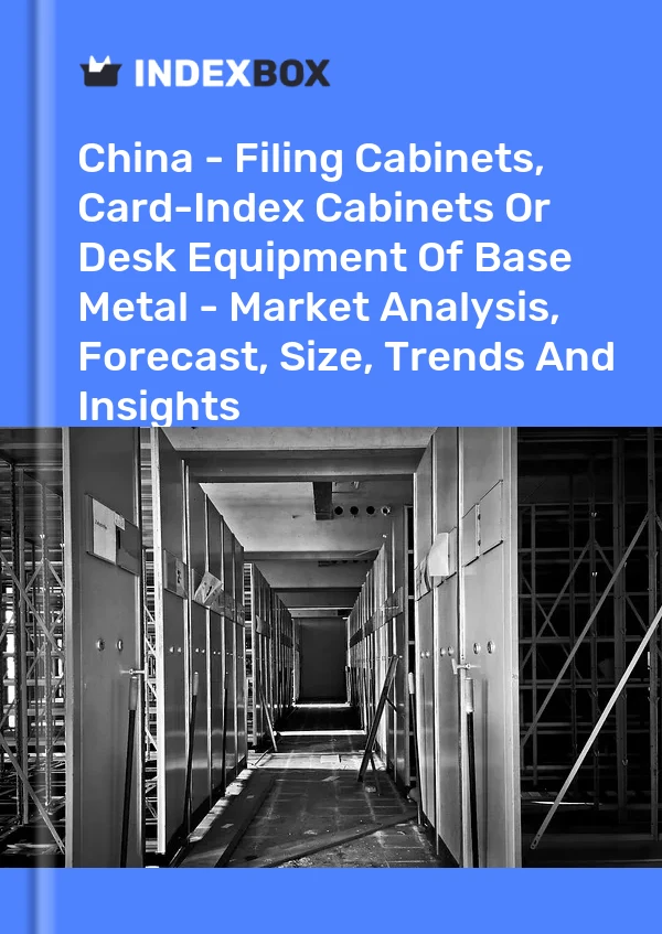 China - Filing Cabinets, Card-Index Cabinets Or Desk Equipment Of Base Metal - Market Analysis, Forecast, Size, Trends And Insights