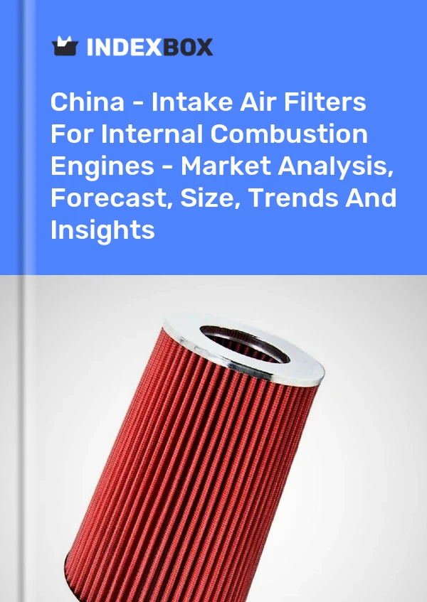 Chine - Filtres à air d&#39;admission pour moteurs à combustion interne - Analyse du marché, prévisions, taille, tendances et perspectives
