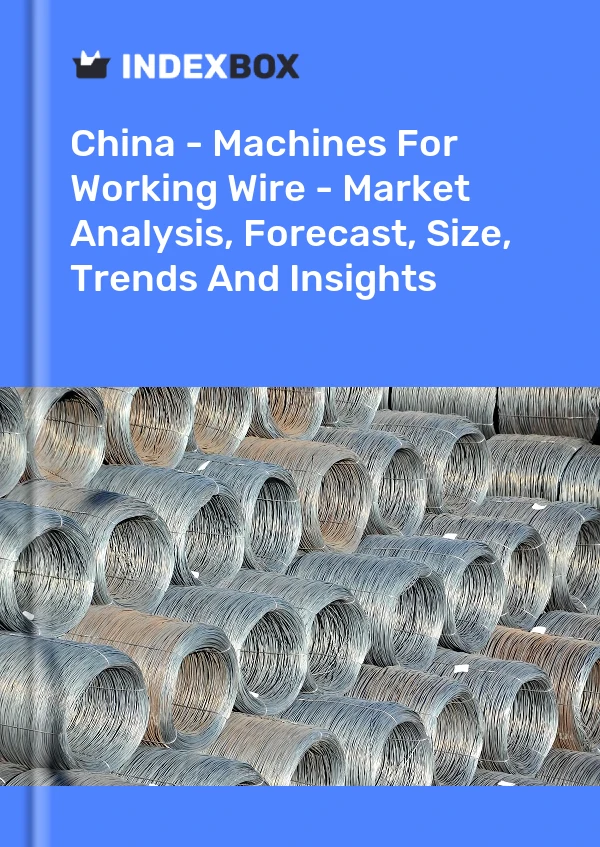 China - Machines For Working Wire - Market Analysis, Forecast, Size, Trends And Insights